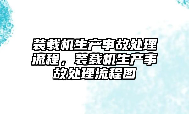裝載機(jī)生產(chǎn)事故處理流程，裝載機(jī)生產(chǎn)事故處理流程圖