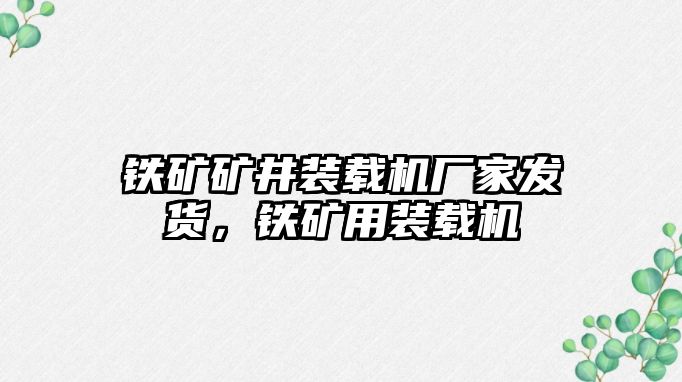 鐵礦礦井裝載機廠家發(fā)貨，鐵礦用裝載機