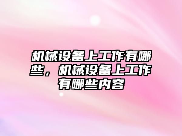 機械設備上工作有哪些，機械設備上工作有哪些內(nèi)容