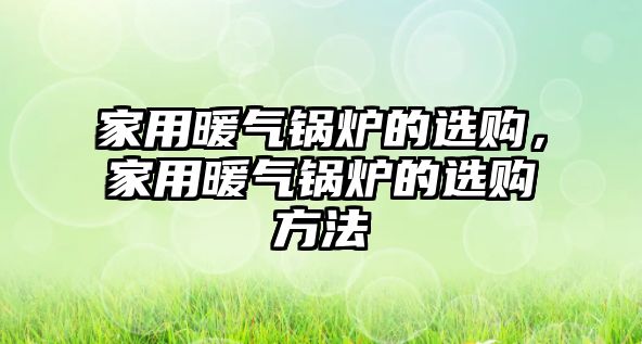 家用暖氣鍋爐的選購，家用暖氣鍋爐的選購方法