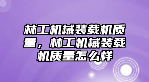 林工機(jī)械裝載機(jī)質(zhì)量，林工機(jī)械裝載機(jī)質(zhì)量怎么樣