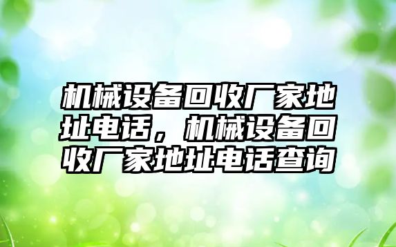 機械設(shè)備回收廠家地址電話，機械設(shè)備回收廠家地址電話查詢