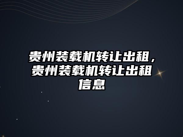 貴州裝載機(jī)轉(zhuǎn)讓出租，貴州裝載機(jī)轉(zhuǎn)讓出租信息