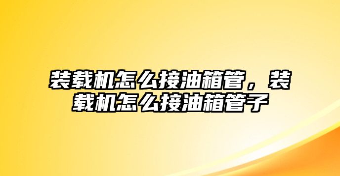 裝載機怎么接油箱管，裝載機怎么接油箱管子