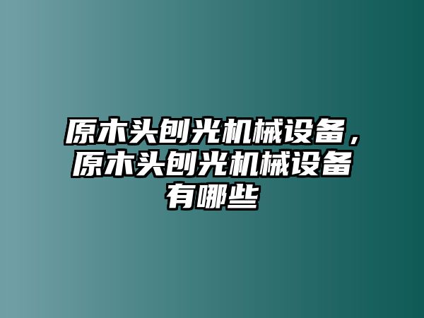 原木頭刨光機(jī)械設(shè)備，原木頭刨光機(jī)械設(shè)備有哪些