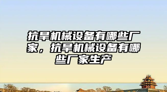 抗旱機械設備有哪些廠家，抗旱機械設備有哪些廠家生產
