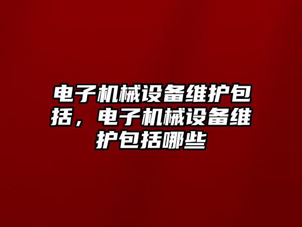 電子機械設備維護包括，電子機械設備維護包括哪些