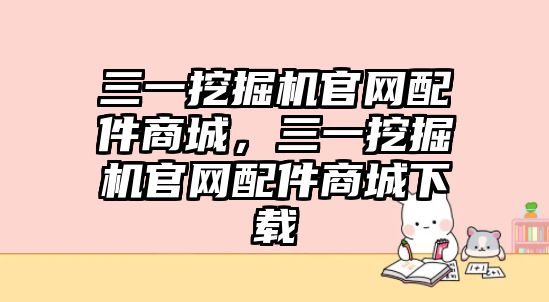 三一挖掘機官網(wǎng)配件商城，三一挖掘機官網(wǎng)配件商城下載