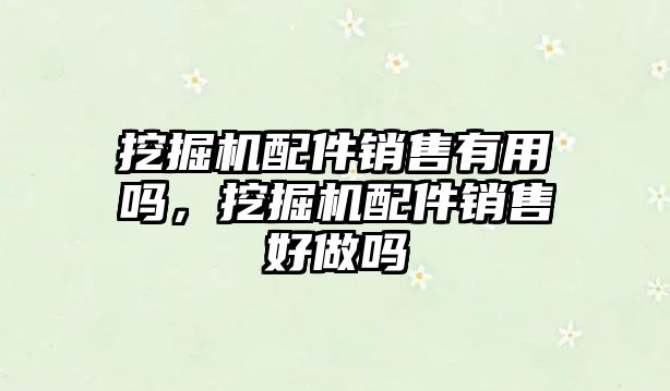 挖掘機(jī)配件銷售有用嗎，挖掘機(jī)配件銷售好做嗎