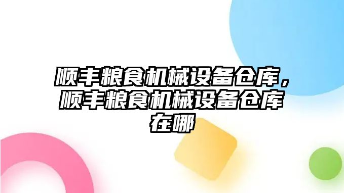 順豐糧食機(jī)械設(shè)備倉庫，順豐糧食機(jī)械設(shè)備倉庫在哪