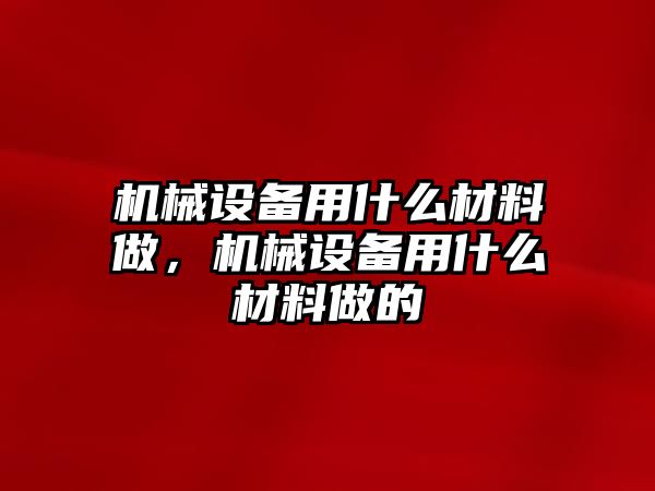 機械設備用什么材料做，機械設備用什么材料做的