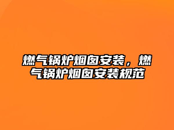 燃?xì)忮仩t煙囪安裝，燃?xì)忮仩t煙囪安裝規(guī)范