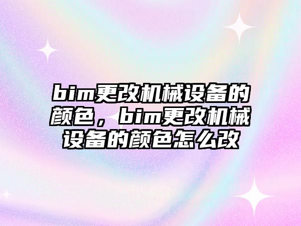 bim更改機(jī)械設(shè)備的顏色，bim更改機(jī)械設(shè)備的顏色怎么改