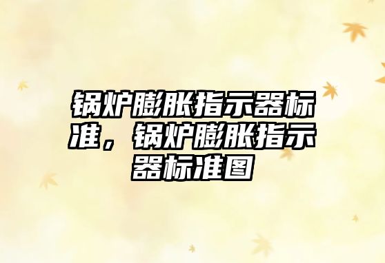 鍋爐膨脹指示器標(biāo)準(zhǔn)，鍋爐膨脹指示器標(biāo)準(zhǔn)圖