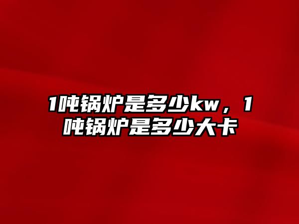 1噸鍋爐是多少kw，1噸鍋爐是多少大卡