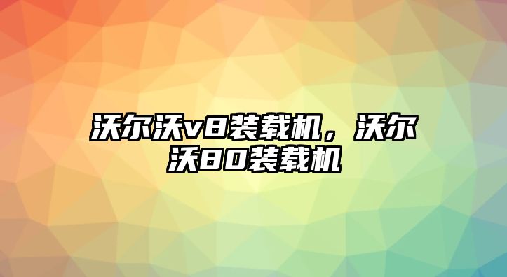 沃爾沃v8裝載機(jī)，沃爾沃80裝載機(jī)
