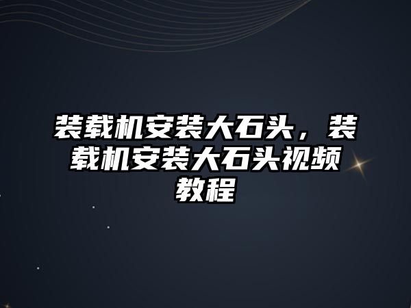 裝載機(jī)安裝大石頭，裝載機(jī)安裝大石頭視頻教程