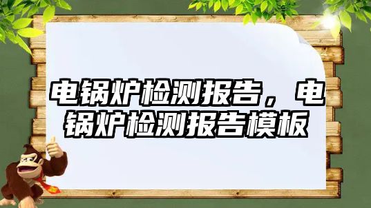 電鍋爐檢測報告，電鍋爐檢測報告模板