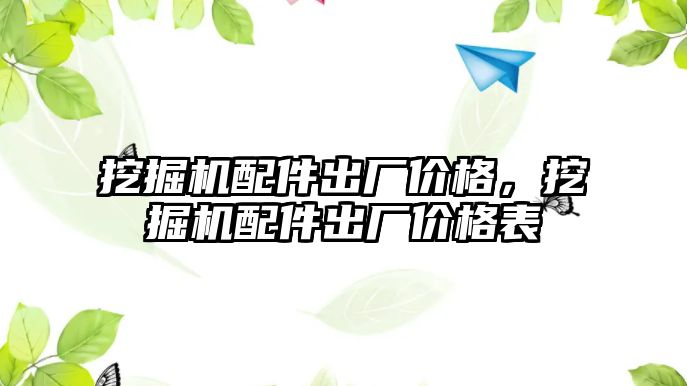 挖掘機(jī)配件出廠價(jià)格，挖掘機(jī)配件出廠價(jià)格表