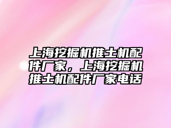 上海挖掘機(jī)推土機(jī)配件廠家，上海挖掘機(jī)推土機(jī)配件廠家電話