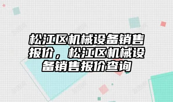 松江區(qū)機械設(shè)備銷售報價，松江區(qū)機械設(shè)備銷售報價查詢