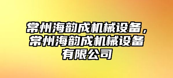 常州海韻成機械設備，常州海韻成機械設備有限公司