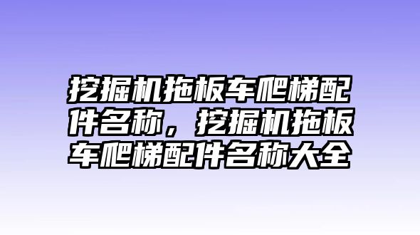 挖掘機(jī)拖板車爬梯配件名稱，挖掘機(jī)拖板車爬梯配件名稱大全