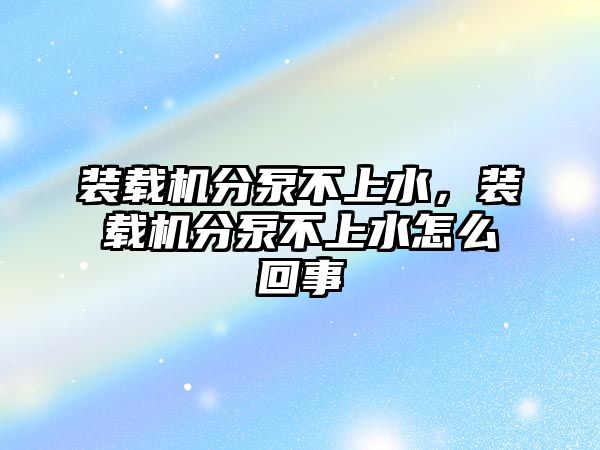 裝載機(jī)分泵不上水，裝載機(jī)分泵不上水怎么回事