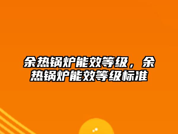 余熱鍋爐能效等級，余熱鍋爐能效等級標(biāo)準(zhǔn)