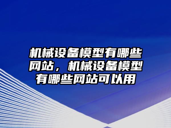 機(jī)械設(shè)備模型有哪些網(wǎng)站，機(jī)械設(shè)備模型有哪些網(wǎng)站可以用