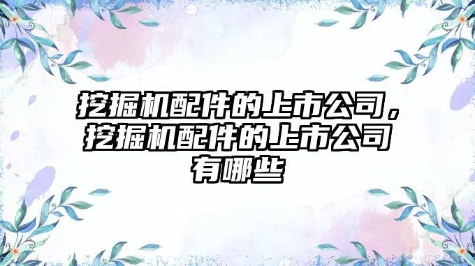 挖掘機配件的上市公司，挖掘機配件的上市公司有哪些