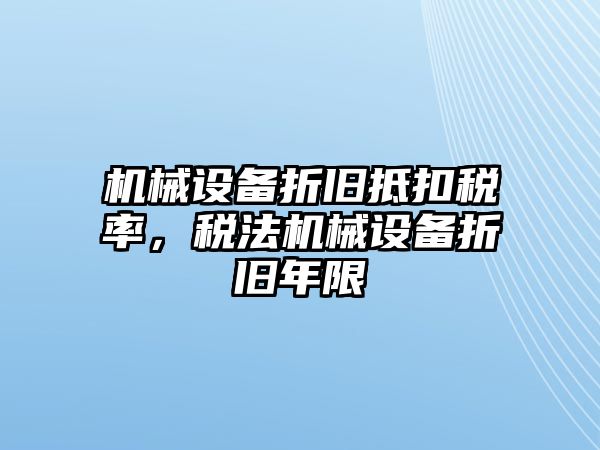 機(jī)械設(shè)備折舊抵扣稅率，稅法機(jī)械設(shè)備折舊年限
