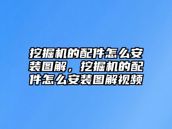 挖掘機的配件怎么安裝圖解，挖掘機的配件怎么安裝圖解視頻