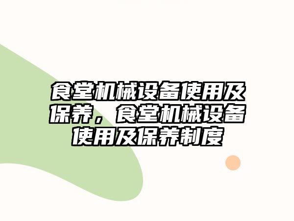 食堂機(jī)械設(shè)備使用及保養(yǎng)，食堂機(jī)械設(shè)備使用及保養(yǎng)制度