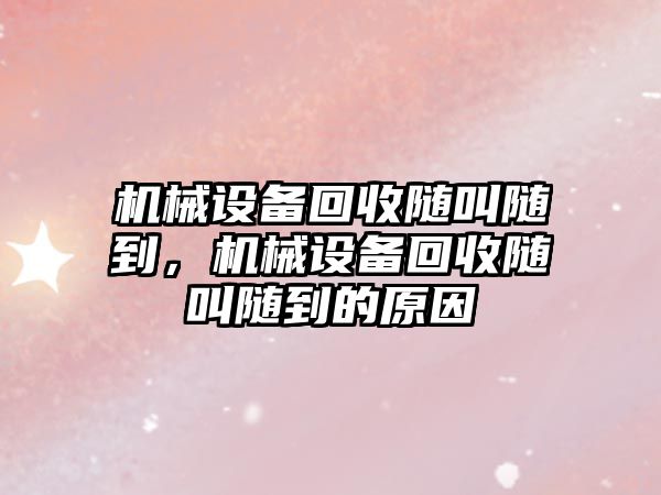 機械設備回收隨叫隨到，機械設備回收隨叫隨到的原因