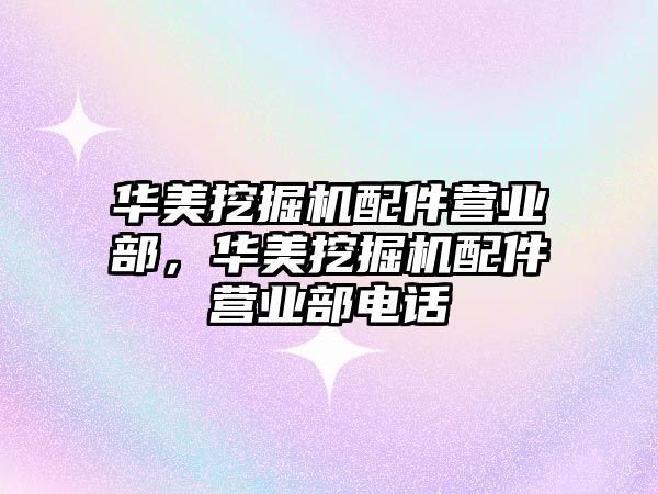 華美挖掘機(jī)配件營業(yè)部，華美挖掘機(jī)配件營業(yè)部電話