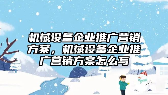 機械設備企業(yè)推廣營銷方案，機械設備企業(yè)推廣營銷方案怎么寫