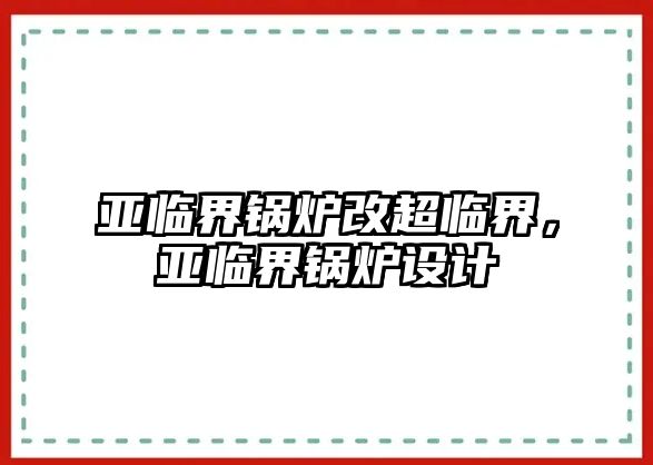 亞臨界鍋爐改超臨界，亞臨界鍋爐設(shè)計