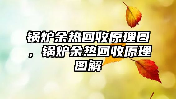鍋爐余熱回收原理圖，鍋爐余熱回收原理圖解