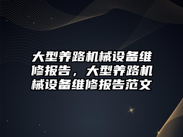 大型養(yǎng)路機(jī)械設(shè)備維修報(bào)告，大型養(yǎng)路機(jī)械設(shè)備維修報(bào)告范文