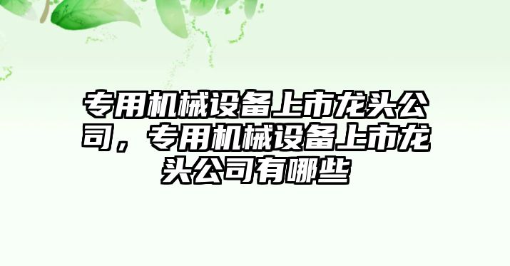 專用機械設(shè)備上市龍頭公司，專用機械設(shè)備上市龍頭公司有哪些