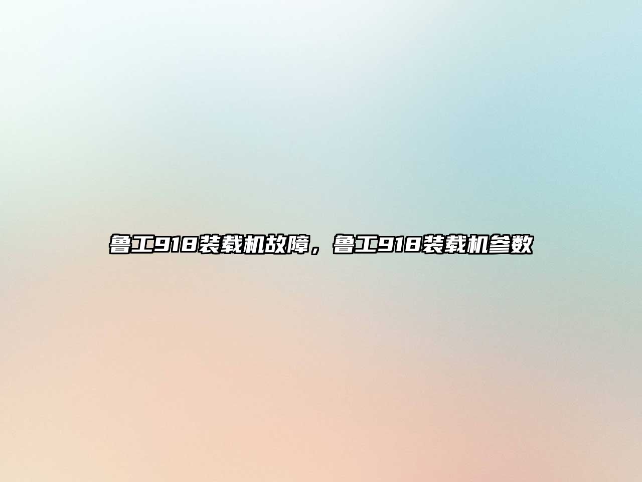 魯工918裝載機故障，魯工918裝載機參數(shù)