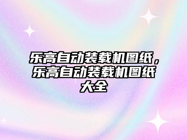 樂高自動(dòng)裝載機(jī)圖紙，樂高自動(dòng)裝載機(jī)圖紙大全