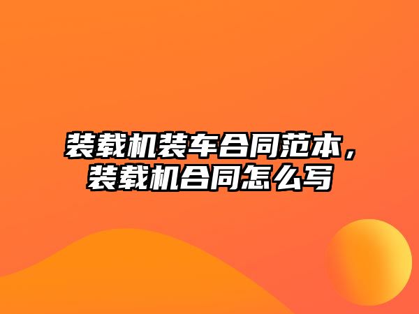 裝載機(jī)裝車合同范本，裝載機(jī)合同怎么寫