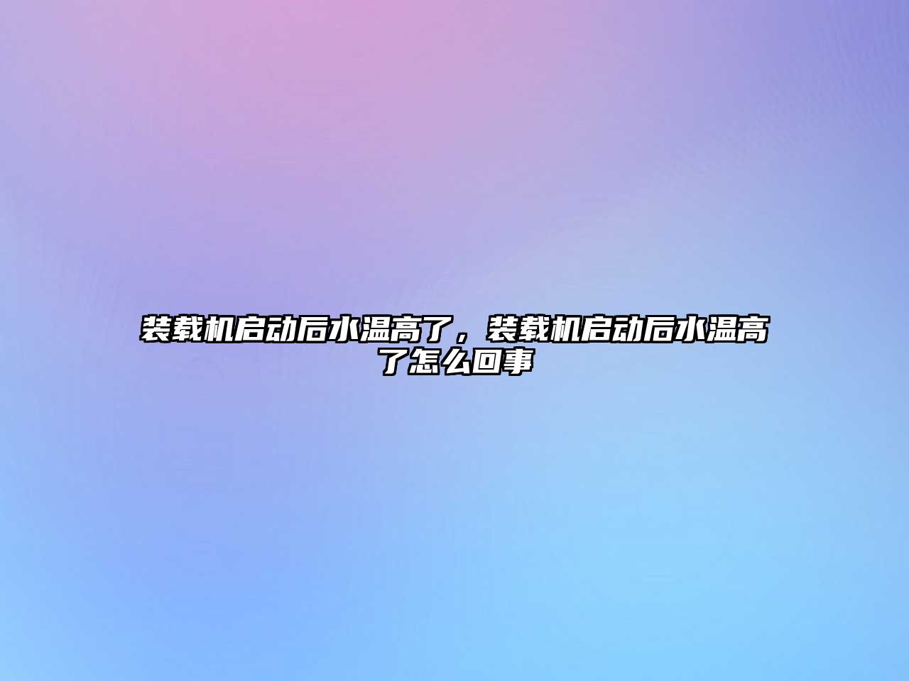 裝載機(jī)啟動后水溫高了，裝載機(jī)啟動后水溫高了怎么回事