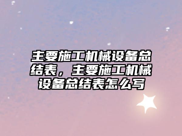 主要施工機(jī)械設(shè)備總結(jié)表，主要施工機(jī)械設(shè)備總結(jié)表怎么寫