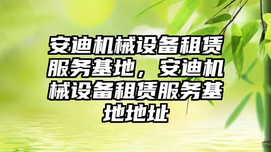 安迪機械設備租賃服務基地，安迪機械設備租賃服務基地地址