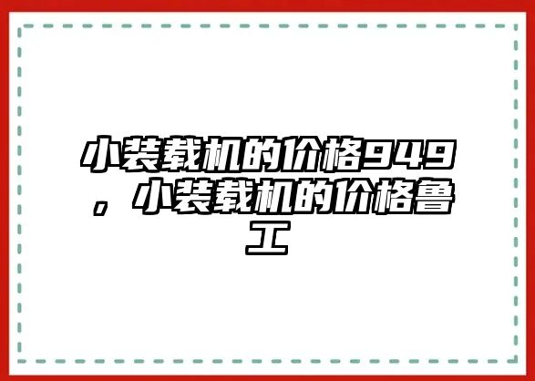 小裝載機(jī)的價(jià)格949，小裝載機(jī)的價(jià)格魯工