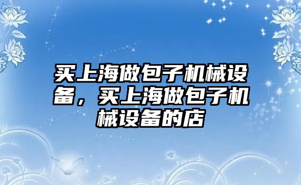 買上海做包子機械設(shè)備，買上海做包子機械設(shè)備的店