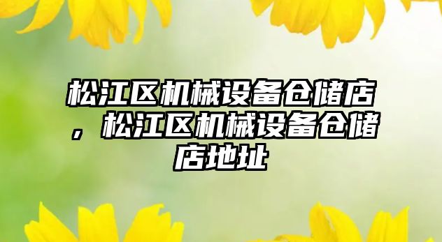 松江區(qū)機(jī)械設(shè)備倉儲店，松江區(qū)機(jī)械設(shè)備倉儲店地址